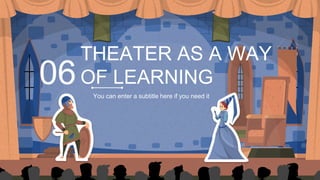 THEATER AS A WAY
OF LEARNING
06
 