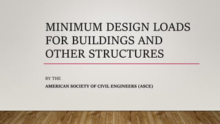 MINIMUM DESIGN LOADS
FOR BUILDINGS AND
OTHER STRUCTURES
BY THE
AMERICAN SOCIETY OF CIVIL ENGINEERS (ASCE)
 