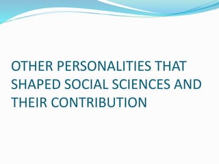OTHER PERSONALITIES THAT
SHAPED SOCIAL SCIENCES AND
THEIR CONTRIBUTION
 