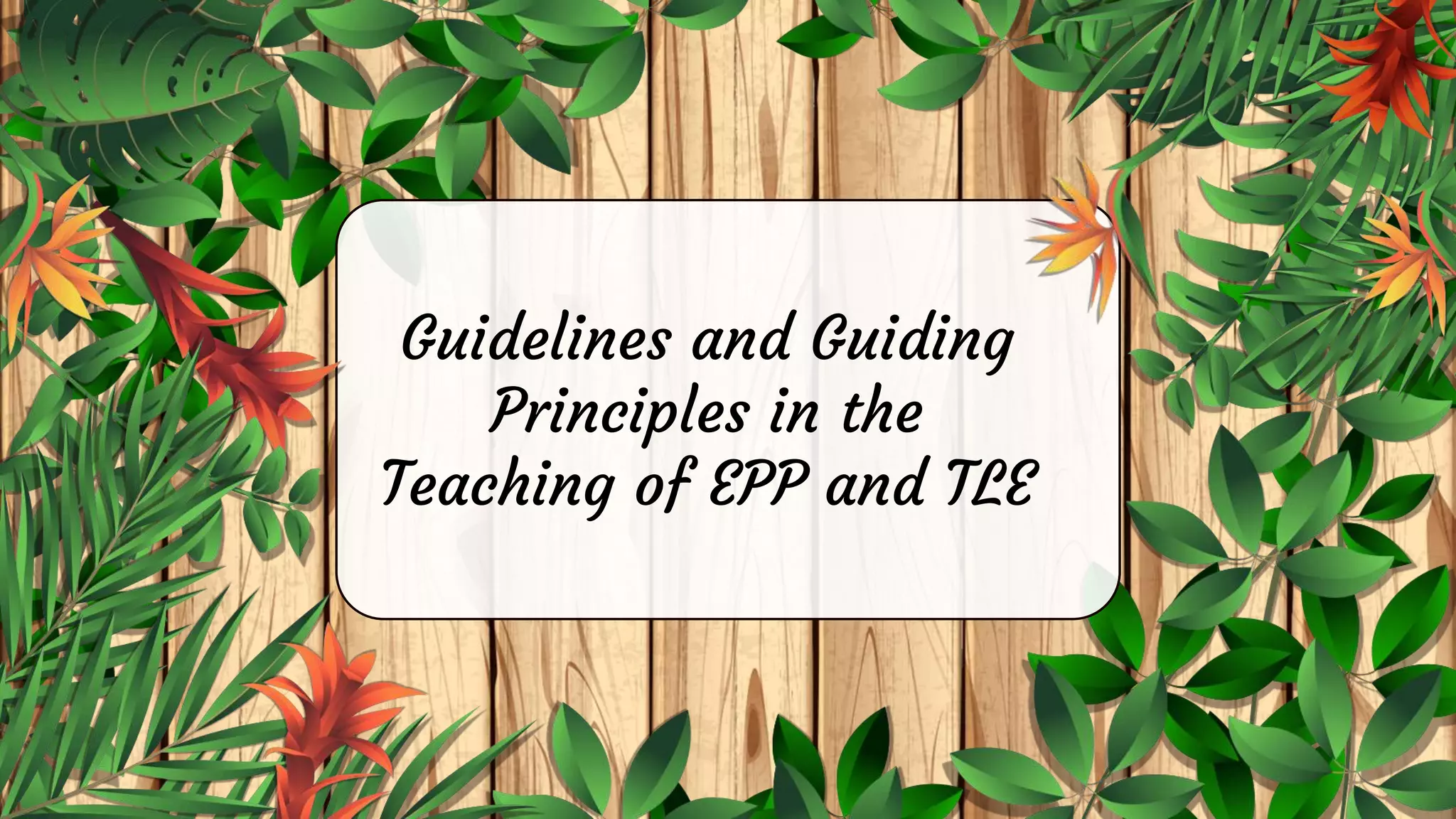 Guidelines and Guiding
Principles in the
Teaching of EPP and TLE
 
