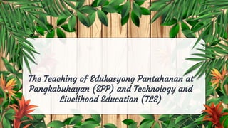 The Teaching of Edukasyong Pantahanan at
Pangkabuhayan (EPP) and Technology and
Livelihood Education (TLE)
 