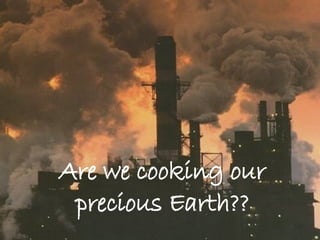Are we cooking our precious Earth?? 