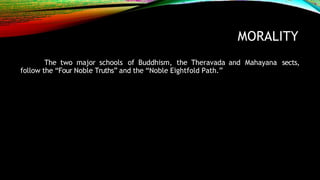 MORALITY
The two major schools of Buddhism, the Theravada and Mahayana sects,
follow the “Four Noble Truths” and the “Noble Eightfold Path.”
 
