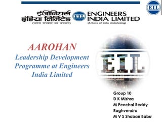 AAROHAN
Leadership Development
Programme at Engineers
India Limited
Group 10
D K Mishra
M Penchal Reddy
Raghvendra
M V S Shoban Babu1

 