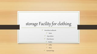 storage Facility for clothing
 Wardrobes/cardboards
 Racks
 Open shelves
 Chest drawers
 Baskets
 trolley
 Boxes
 Garments bags
 