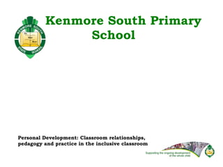 Kenmore South Primary School Personal Development: Classroom relationships,  pedagogy and practice in the inclusive classroom 