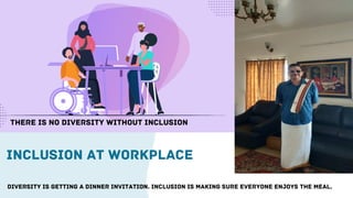INCLUSION AT WORKPLACE
THERE IS NO DIVERSITY WITHOUT INCLUSION
DIVERSITY IS GETTING A DINNER INVITATION. INCLUSION IS MAKING SURE EVERYONE ENJOYS THE MEAL.
 