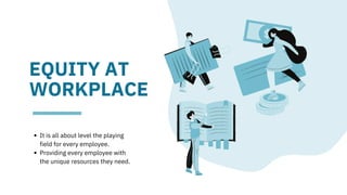 EQUITY AT
WORKPLACE
It is all about level the playing

field for every employee.
Providing every employee with

the unique resources they need.
 