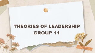 THEORIES OF LEADERSHIP
GROUP 11
 