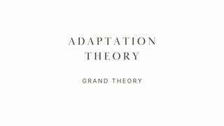 A D A P T A T I O N
T H E O R Y
G R A N D T H E O R Y
 