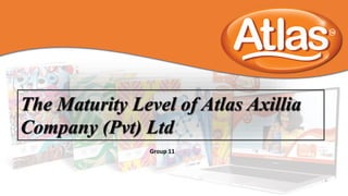 The Maturity Level of Atlas Axillia
Company (Pvt) Ltd
Group 11
 