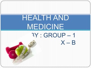 BY : GROUP – 1
X – B
HEALTH AND
MEDICINE
 