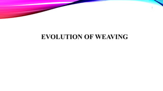 EVOLUTION OF WEAVING
2
 