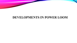 DEVELOPMENTS IN POWER LOOM
7
 