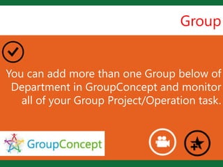 Group


                     L
You can add more than one Group below of
 Department in GroupConcept and monitor
   all of your Group Project/Operation task.
 