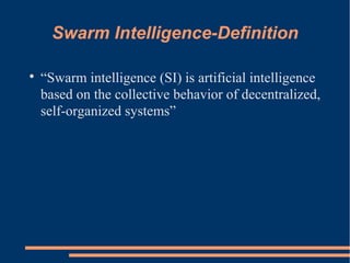 Swarm Intelligence-Definition

“Swarm intelligence (SI) is artificial intelligence
based on the collective behavior of decentralized,
self-organized systems”
 