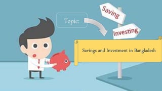 Savings and Investment in Bangladesh
Topic:
 
