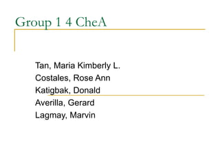 Group 1 4 CheA Tan, Maria Kimberly L. Costales, Rose Ann Katigbak, Donald Averilla, Gerard Lagmay, Marvin  