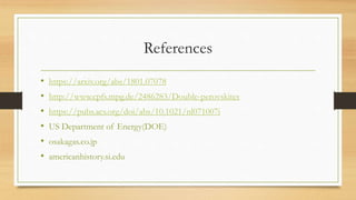 References
• https://arxiv.org/abs/1801.07078
• http://www.cpfs.mpg.de/2486283/Double-perovskites
• https://pubs.acs.org/doi/abs/10.1021/nl071007i
• US Department of Energy(DOE)
• osakagas.co.jp
• americanhistory.si.edu
 