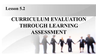 CURRICULUM EVALUATION
THROUGH LEARNING
ASSESSMENT
Lesson 5.2
 