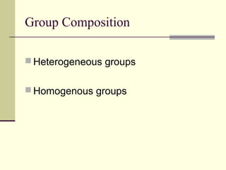 Group Composition
 Heterogeneous groups
 Homogenous groups
 