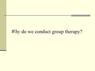Why do we conduct group therapy?
 