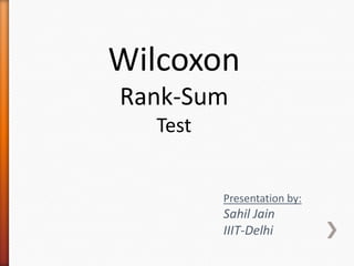 Wilcoxon
Rank-Sum
Test
Presentation by:
Sahil Jain
IIIT-Delhi
 