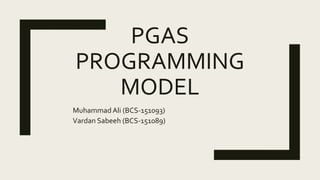 PGAS
PROGRAMMING
MODEL
MuhammadAli (BCS-151093)
Vardan Sabeeh (BCS-151089)
 