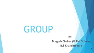 GROUP
BY
Durgesh Chahar (M.Phil Scholar)
I.B.S Khandari agra
1
 