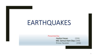 EARTHQUAKES
Presented by:
Hasibul Hasan (334)
MD. Samsul Alam Dipu (349)
Prince Talukder (358)
1
 
