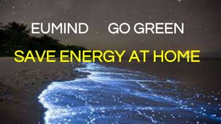 EUMIND GO GREEN
SAVE ENERGY AT HOME
 