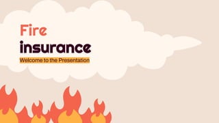 Fire
insurance
Welcome to the Presentation
 