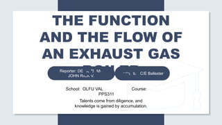 School: OLFU VAL Course:
PPS311
Instructor: C/E Ballester
THE FUNCTION
AND THE FLOW OF
AN EXHAUST GAS
BOILER
Talents come from diligence, and
knowledge is gained by accumulation.
 