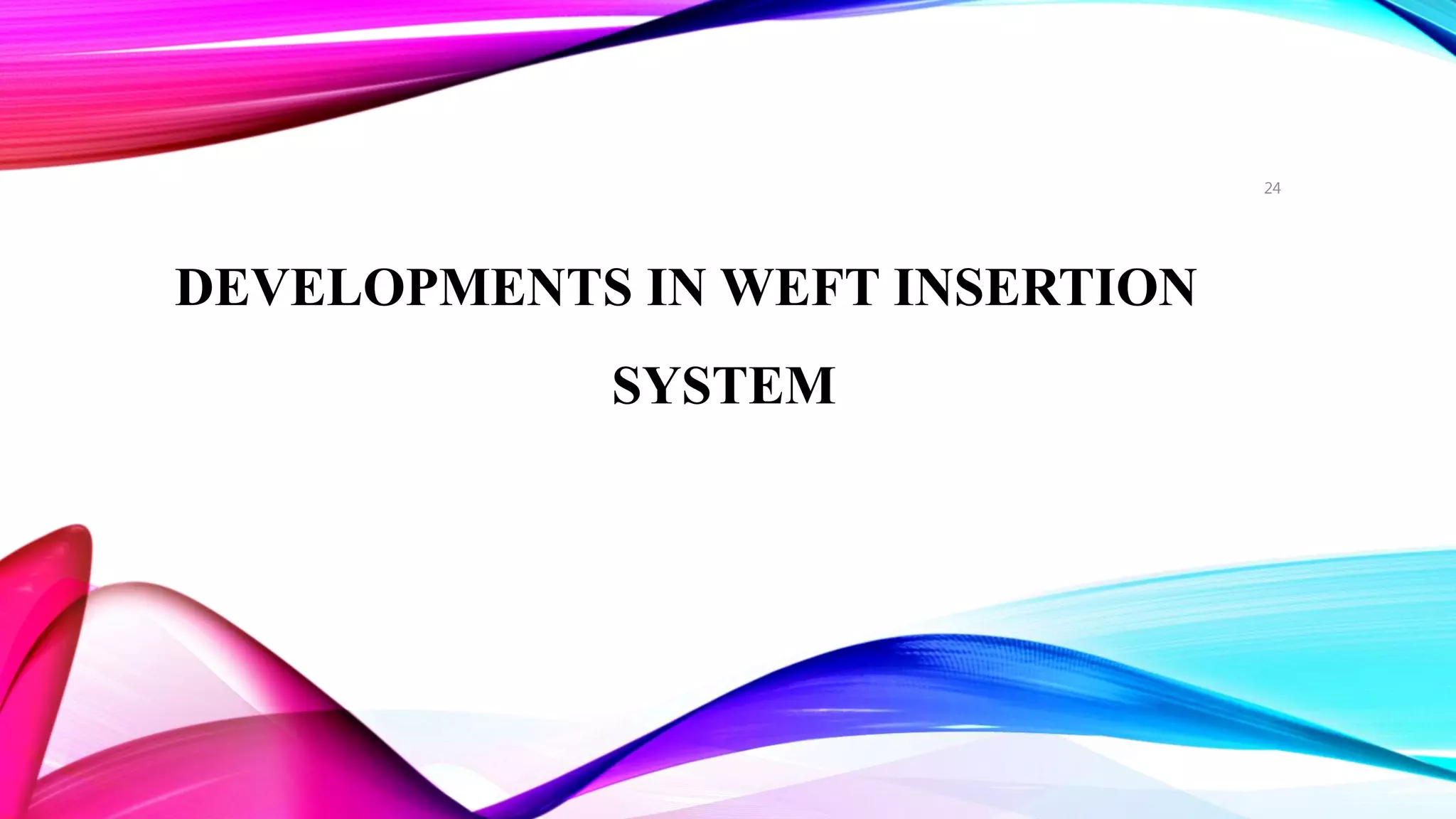 DEVELOPMENTS IN WEFT INSERTION
SYSTEM
24
 