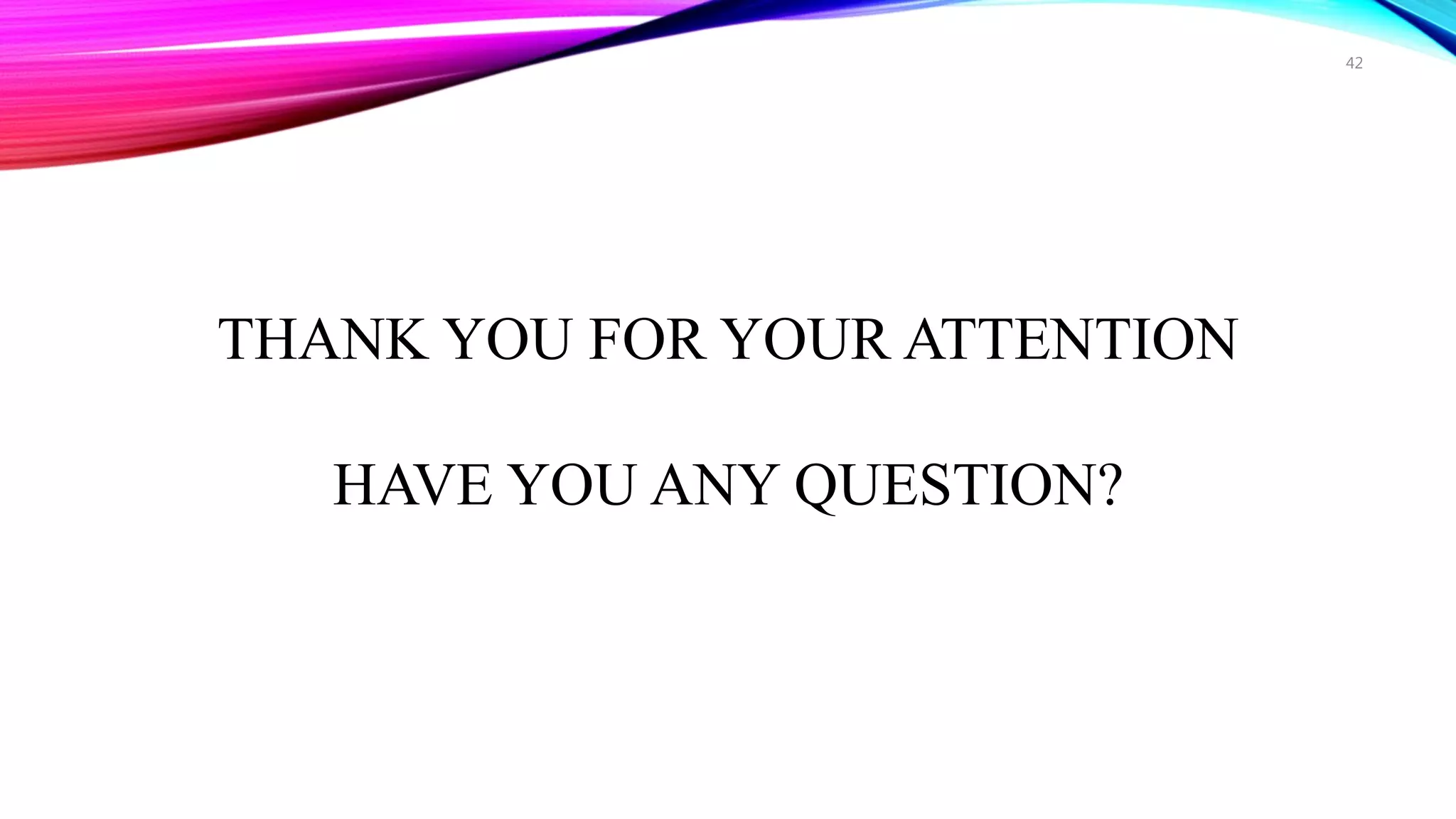 THANK YOU FOR YOUR ATTENTION
HAVE YOU ANY QUESTION?
42
 