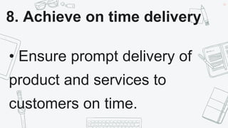 44
8. Achieve on time delivery
• Ensure prompt delivery of
product and services to
customers on time.
 