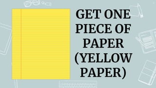 48
GET ONE
PIECE OF
PAPER
(YELLOW
PAPER)
 