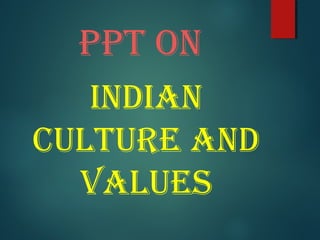 PPT ON
INDIAN
CULTURE AND
VALUES
 