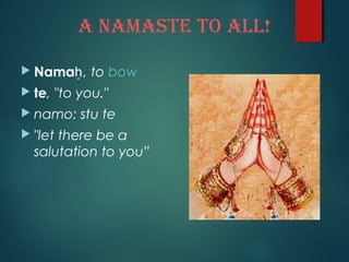 A NAMASTE TO ALL!
 Namaḥ, to bow
 te, "to you."
 namo: stu te
 "let there be a
salutation to you”
 