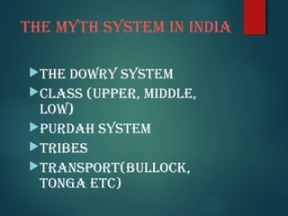 tHE mytH SyStEm In IndIa
tHE dowry SyStEm
ClaSS (UPPEr, mIddlE,
low)
PUrdaH SyStEm
trIBES
tranSPort(BUlloCk,
tonGa EtC)