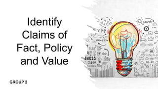 Identify
Claims of
Fact, Policy
and Value
GROUP 2
 