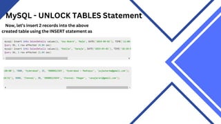 MySQL - UNLOCK TABLES Statement
Now, let’s insert 2 records into the above
created table using the INSERT statement as
 