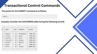 Transactional Control Commands
The syntax for the COMMIT command is as follows.
Example: Consider the CUSTOMERS table having the following records
 