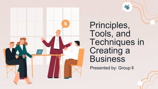 Presented by: Group ll
Principles,
Tools, and
Techniques in
Creating a
Business
 