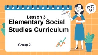 Group 2
Elementary Social
Studies Curriculum
Lesson 3
 
