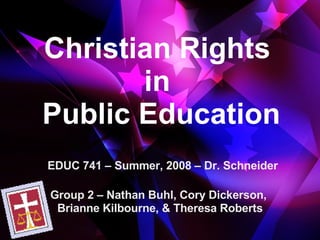 Christian Rights  in  Public Education Group 2 – Nathan Buhl, Cory Dickerson,  Brianne Kilbourne, & Theresa Roberts EDUC 741 – Summer, 2008 – Dr. Schneider 