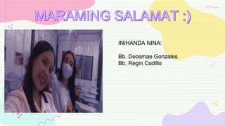 INIHANDA NINA:
Bb. Decemae Gonzales
Bb. Regin Codillo
 