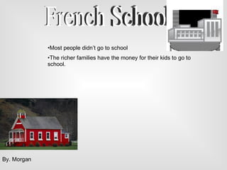 French School Most people didn’t go to school The richer families have the money for their kids to go to school.  By. Morgan 