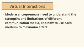 • Modern entrepreneurs need to understand the
strengths and limitations of different
communication media, and how to use each
medium to maximum effect
Virtual Interactions
 