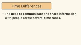 • The need to communicate and share information
with people across several time zones.
Time Differences
 